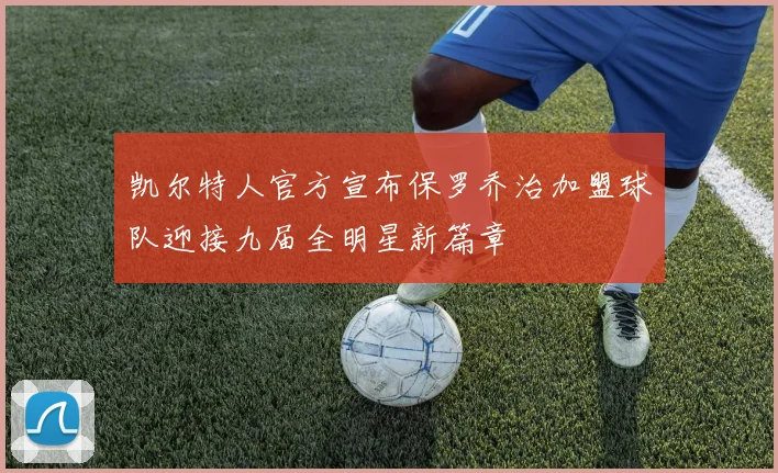凯尔特人官方宣布保罗乔治加盟球队迎接九届全明星新篇章