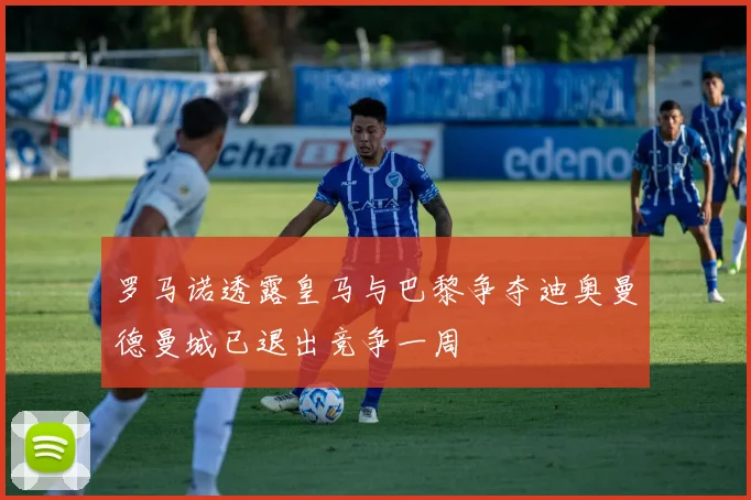 罗马诺透露皇马与巴黎争夺迪奥曼德曼城已退出竞争一周