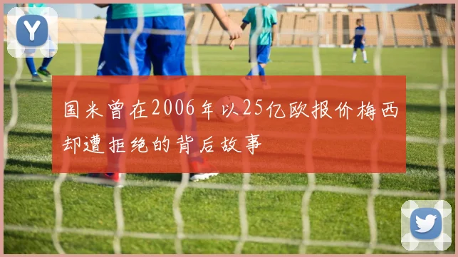 国米曾在2006年以25亿欧报价梅西却遭拒绝的背后故事