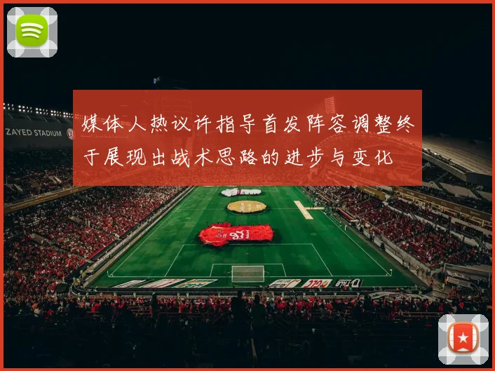 媒体人热议许指导首发阵容调整终于展现出战术思路的进步与变化