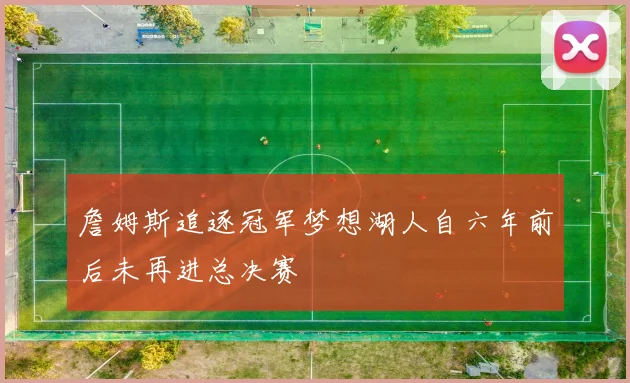 詹姆斯追逐冠军梦想湖人自六年前后未再进总决赛