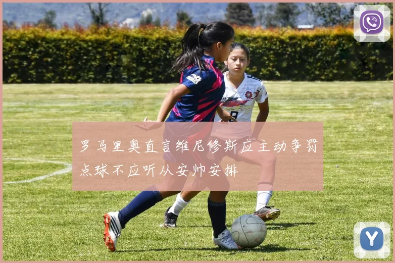 罗马里奥直言维尼修斯应主动争罚点球不应听从安帅安排