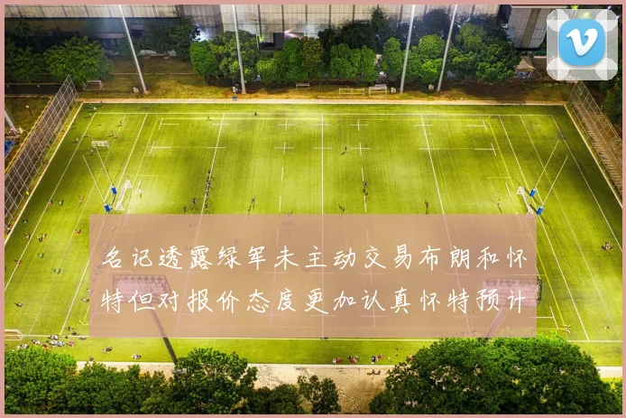 名记透露绿军未主动交易布朗和怀特但对报价态度更加认真怀特预计留队