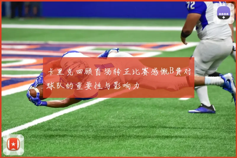 卡里克回顾首场转正比赛感慨B费对球队的重要性与影响力