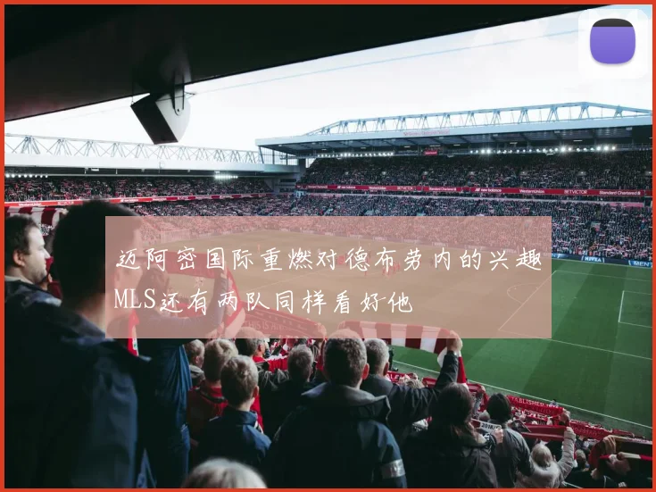迈阿密国际重燃对德布劳内的兴趣MLS还有两队同样看好他